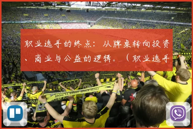 职业选手的终点：从牌桌转向投资、商业与公益的逻辑。（职业选手的下半场：离开牌桌，走向投资、商业与公益）