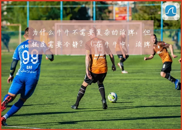 为什么牛牛不需要复杂的读牌，但极度需要冷静？（在牛牛中，读牌不必复杂，冷静却至关重要，为什么？）