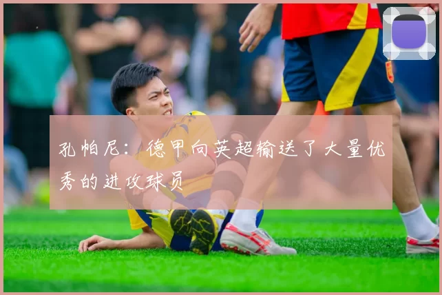 孔帕尼：德甲向英超输送了大量优秀的进攻球员