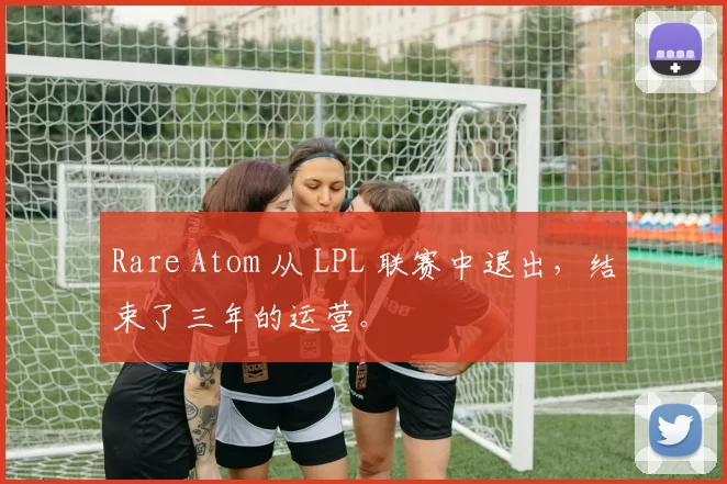 Rare Atom 从 LPL 联赛中退出，结束了三年的运营。