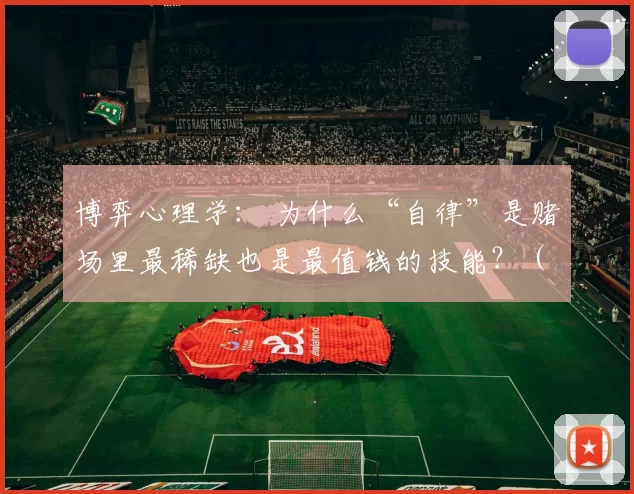 博弈心理学： 为什么“自律”是赌场里最稀缺也是最值钱的技能？（博弈心理学解读：为何在赌场，自律是最稀缺也是最值钱的能力？）