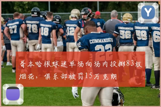 哥本哈根球迷单场向场内投掷83枚烟花，俱乐部被罚15万克朗