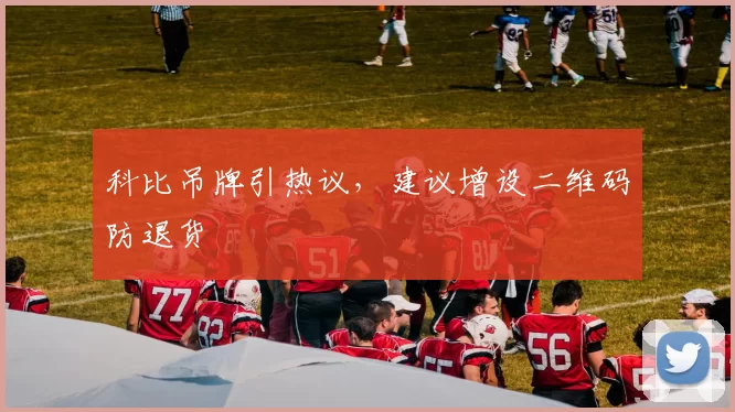 科比吊牌引热议，建议增设二维码防退货