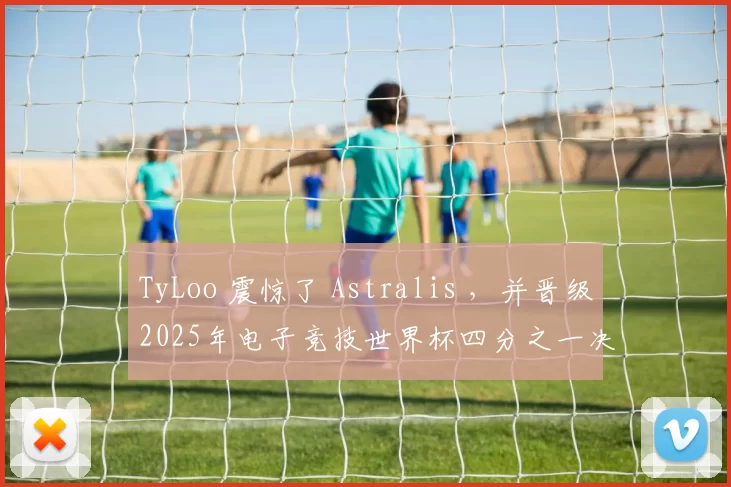 TyLoo 震惊了 Astralis ，并晋级2025年电子竞技世界杯四分之一决赛