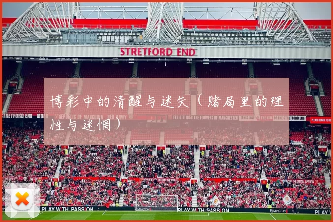 博彩中的清醒与迷失（赌局里的理性与迷惘）