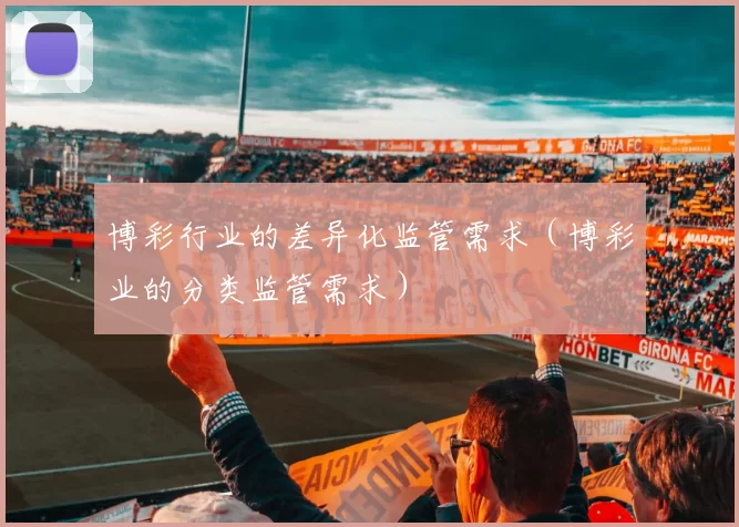 博彩行业的差异化监管需求（博彩业的分类监管需求）