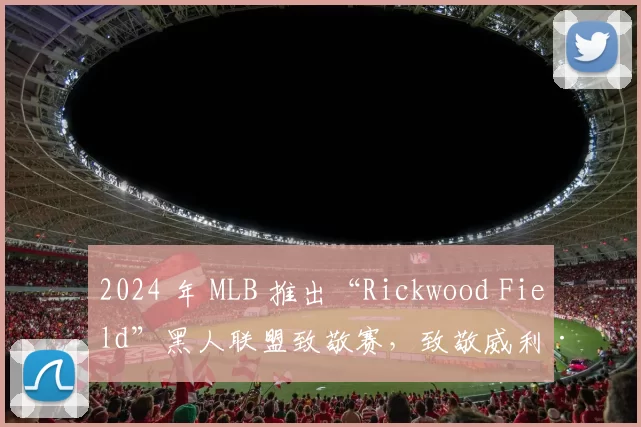 2024 年 MLB 推出“Rickwood Field”黑人联盟致敬赛，致敬威利·梅斯