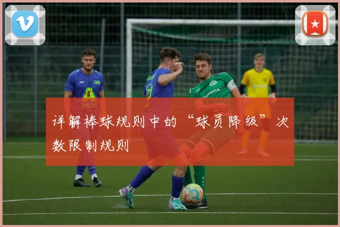 详解棒球规则中的“球员降级”次数限制规则