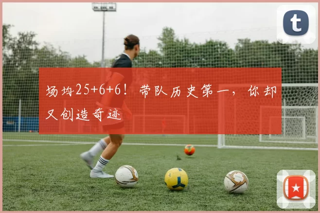 场均25+6+6！带队历史第一，你却又创造奇迹