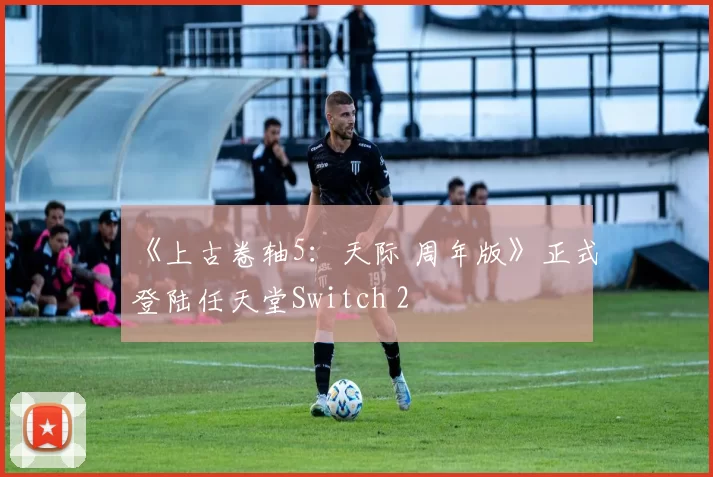 《上古卷轴5：天际 周年版》正式登陆任天堂Switch 2