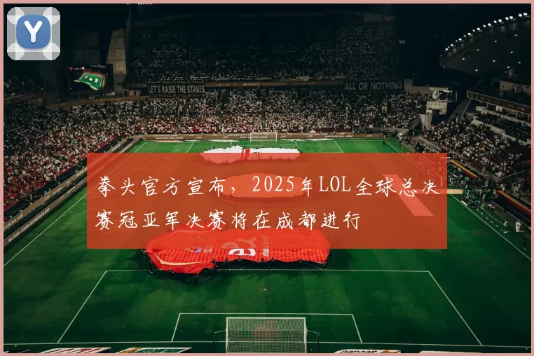 拳头官方宣布，2025年LOL全球总决赛冠亚军决赛将在成都进行