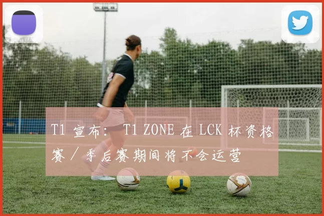 T1 宣布： T1 ZONE 在 LCK 杯资格赛／季后赛期间将不会运营