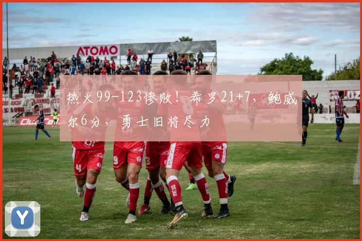 热火99-123惨败！希罗21+7，鲍威尔6分，勇士旧将尽力