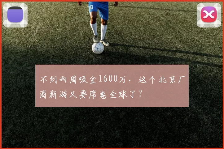 不到两周吸金1600万，这个北京厂商新游又要席卷全球了？