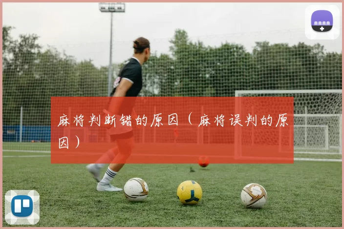 麻将判断错的原因（麻将误判的原因）