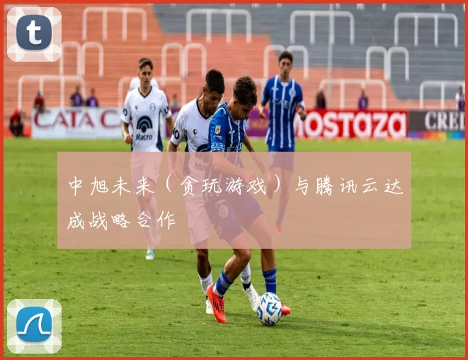 中旭未来（贪玩游戏）与腾讯云达成战略合作