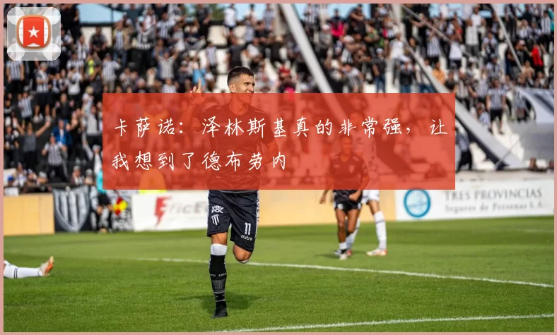 卡萨诺：泽林斯基真的非常强，让我想到了德布劳内