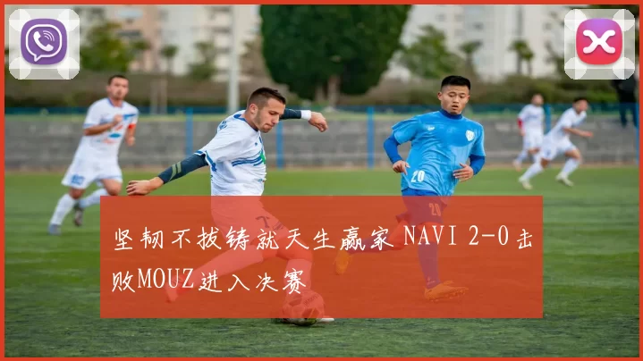 坚韧不拔铸就天生赢家 NAVI 2-0击败MOUZ进入决赛