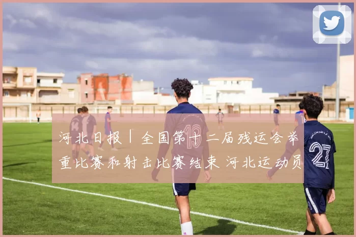 河北日报｜全国第十二届残运会举重比赛和射击比赛结束 河北运动员获14金13银6铜
