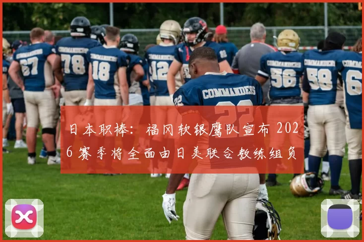 日本职棒：福冈软银鹰队宣布 2026 赛季将全面由日美联合教练组负责战术制定