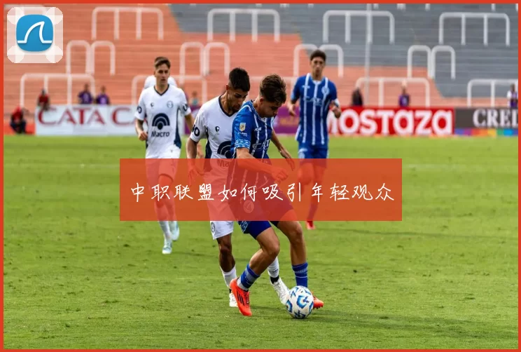 中职联盟如何吸引年轻观众