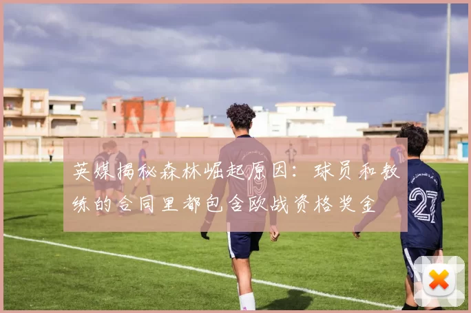 英媒揭秘森林崛起原因：球员和教练的合同里都包含欧战资格奖金