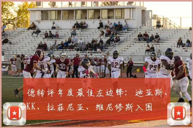 德转评年度最佳左边锋：迪亚斯、KK、拉菲尼亚、维尼修斯入围