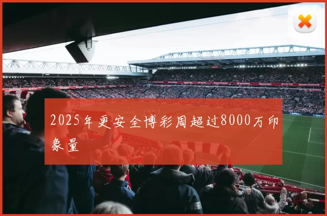 2025年更安全博彩周超过8000万印象量