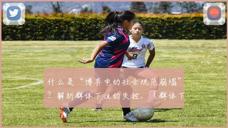 什么是“博弈中的社会规范崩塌”？解析群体下注的失控。（群体下注为何失控：博弈中的社会规范崩塌）