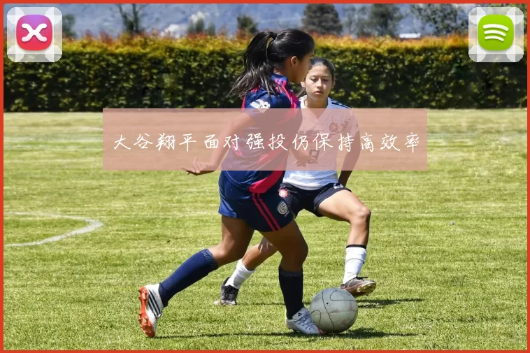 大谷翔平面对强投仍保持高效率