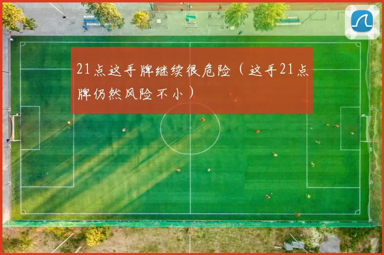 21点这手牌继续很危险（这手21点牌仍然风险不小）