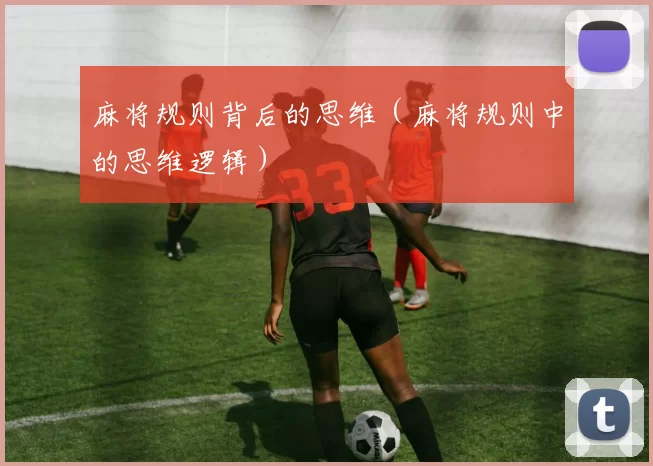 麻将规则背后的思维（麻将规则中的思维逻辑）