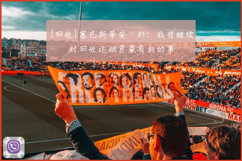 [田径]塞巴斯蒂安·科：我将继续做对田径运动员最有利的事