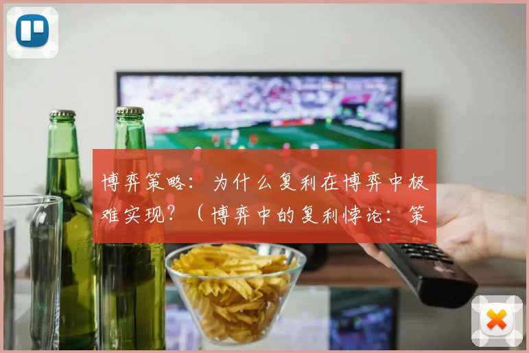 博弈策略：为什么复利在博弈中极难实现？（博弈中的复利悖论：策略为何难以持续增值？）