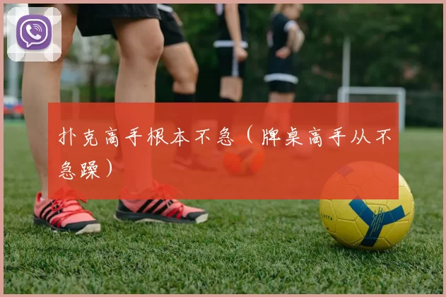 扑克高手根本不急（牌桌高手从不急躁）