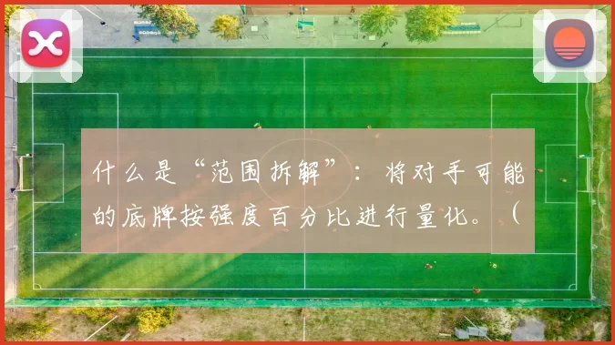 什么是“范围拆解”：将对手可能的底牌按强度百分比进行量化。（解析“范围拆解”：用百分比量化对手可能底牌的强弱分布）