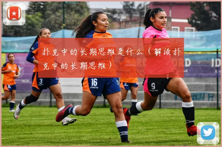 扑克中的长期思维是什么（解读扑克中的长期思维）
