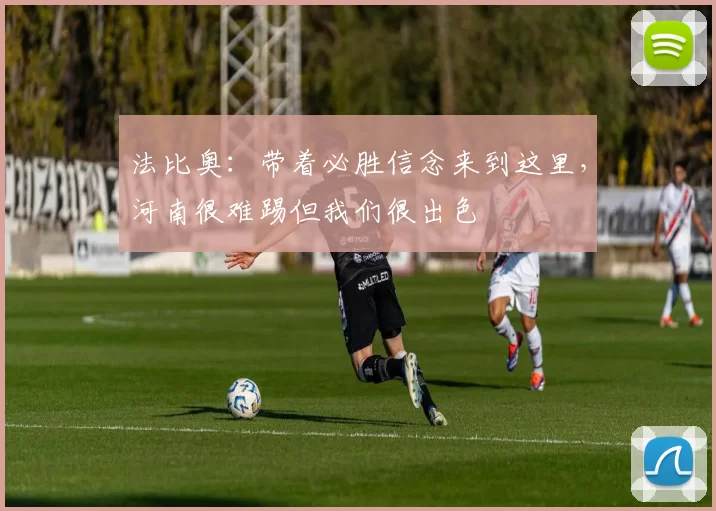 法比奥：带着必胜信念来到这里，河南很难踢但我们很出色