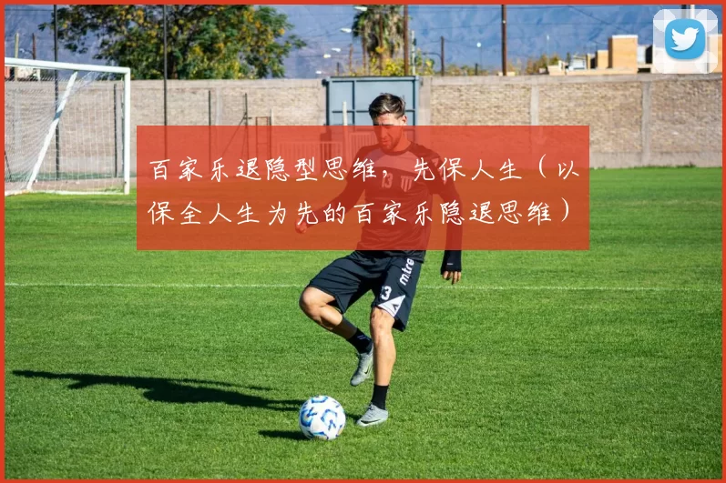 百家乐退隐型思维，先保人生（以保全人生为先的百家乐隐退思维）
