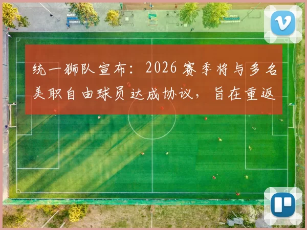 统一狮队宣布：2026 赛季将与多名美职自由球员达成协议，旨在重返总冠军巅峰