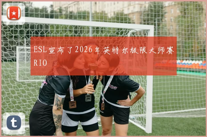ESL宣布了2026年英特尔极限大师赛RIO