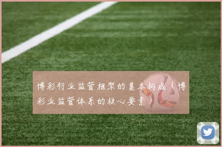 博彩行业监管框架的基本构成（博彩业监管体系的核心要素）